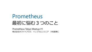 Prometheus
最初に悩む３つのこと
株式会社ホワイトプラス インフラエンジニア 大和屋貴仁
Prometheus Tokyo Meetup #1
 