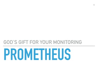 PROMETHEUS
GOD’S GIFT FOR YOUR MONITORING
1
 