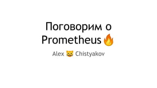 Поговорим о
Prometheus🔥
Alex 🐱 Chistyakov
 