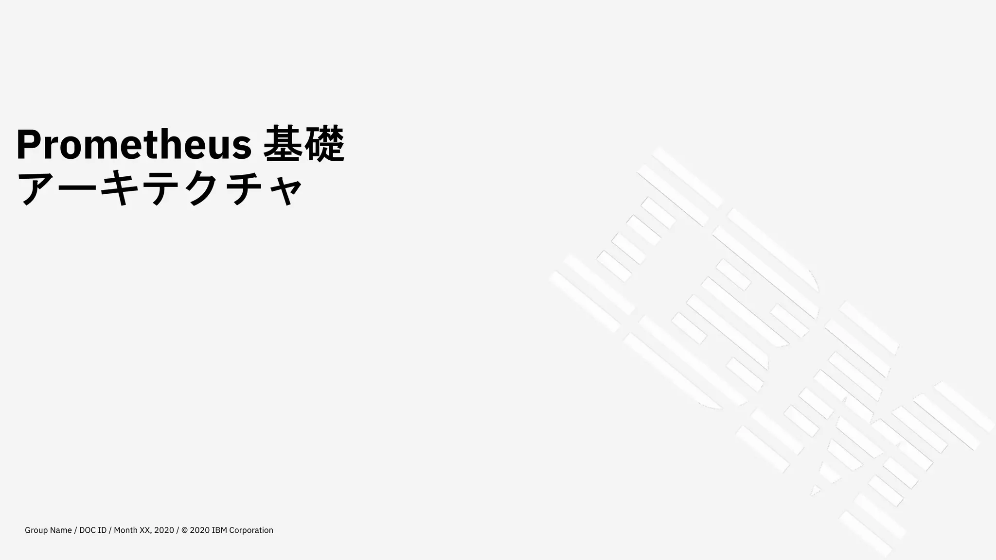 Prometheus 基礎
アーキテクチャ
Group Name / DOC ID / Month XX, 2020 / © 2020 IBM Corporation
 