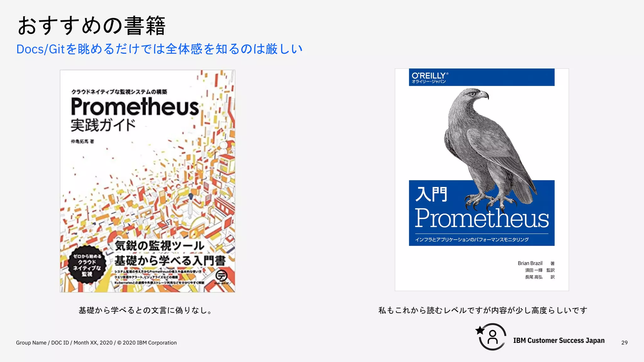 おすすめの書籍
Group Name / DOC ID / Month XX, 2020 / © 2020 IBM Corporation 29
Docs/Gitを眺めるだけでは全体感を知るのは厳しい
私もこれから読むレベルですが内容が少し高度らしいです
基礎から学べるとの文言に偽りなし。
 