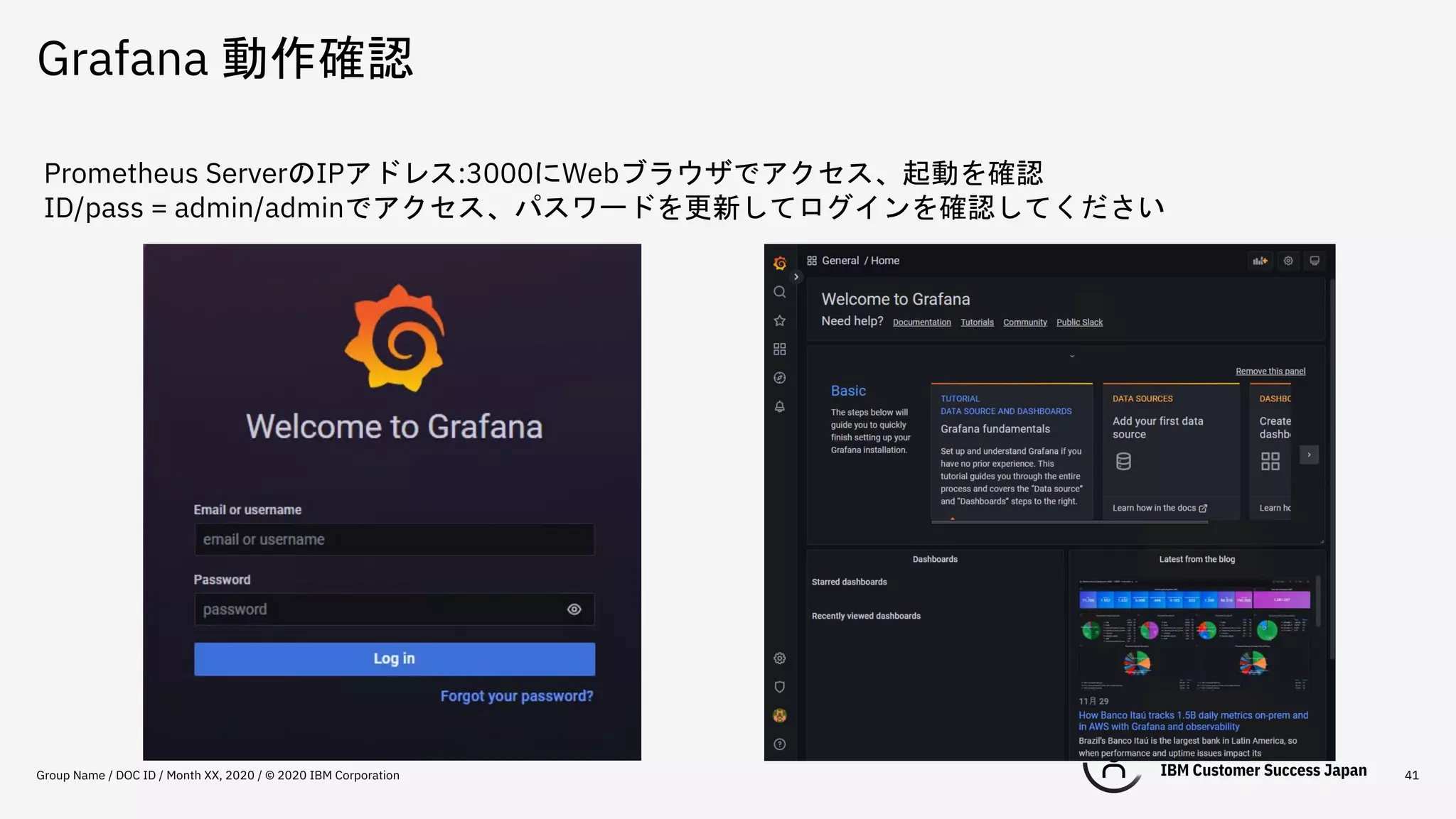 Grafana 動作確認
Group Name / DOC ID / Month XX, 2020 / © 2020 IBM Corporation 41
Prometheus ServerのIPアドレス:3000にWebブラウザでアクセス、起動を確認
ID/pass = admin/adminでアクセス、パスワードを更新してログインを確認してください
 