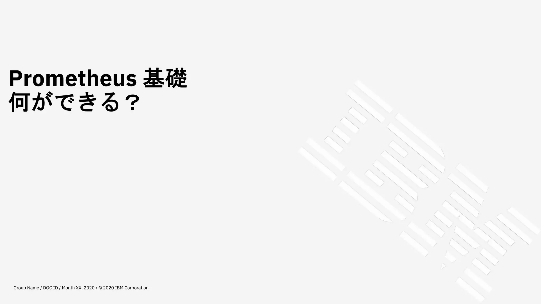Prometheus 基礎
何ができる？
Group Name / DOC ID / Month XX, 2020 / © 2020 IBM Corporation
 