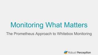 Monitoring What Matters
The Prometheus Approach to Whitebox Monitoring
 