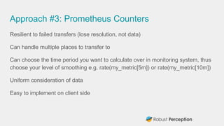 Approach #3: Prometheus Counters
Resilient to failed transfers (lose resolution, not data)
Can handle multiple places to t...