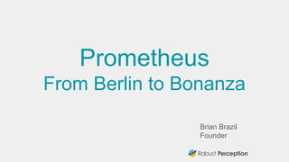 Brian Brazil
Founder
Prometheus
From Berlin to Bonanza
 