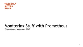 1
Oliver Moser, September 2017
Monitoring Stuff with Prometheus
 