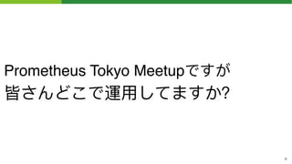 Prometheus Tokyo Meetupですが 
皆さんどこで運⽤用してますか？
!6
 