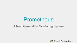Prometheus
A Next Generation Monitoring System
 