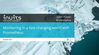 Julien Pivotto
@roidelapluie
Monitoring in a fast-changing world with
Prometheus
October 2021
 