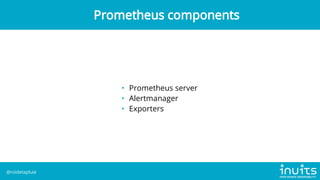 • Single binary
• No clustering
• No dependency on distributed FS
Prometheus server
@roidelapluie
 