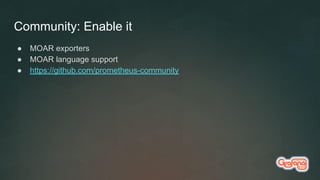 Community: Enable it
● MOAR exporters
● MOAR language support
● https://github.com/prometheus-community
 