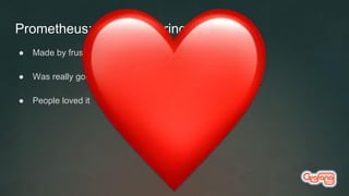 Prometheus: The monitoring system
● Made by frustrated Xooglers at Soundcloud
● Was really good
● People loved it
 