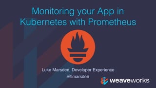 Monitoring your App in
Kubernetes with Prometheus
Luke Marsden, Developer Experience
@lmarsden
 