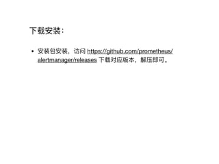 下载安装：
• 安装包安装，访问 https://github.com/prometheus/
alertmanager/releases 下载对应版本，解压即可。
 
