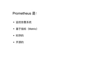 Prometheus 是：
• 监控告警系统

• 基于指标（Metric） 

• 时序的

• 开源的
 