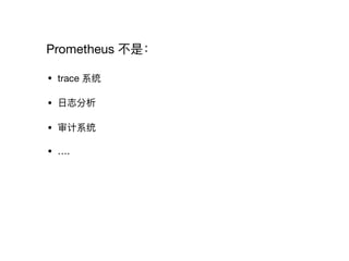 Prometheus 不不是：
• trace 系统

• ⽇日志分析 

• 审计系统

• ….
 