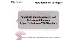Metadaten frei verfügbar
Publizierte Sammlungsdaten inkl.
Links zu Abbildungen
https://github.com/MKGHamburg
 