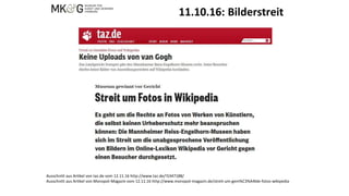 11.10.16: Bilderstreit
Ausschnitt aus Artikel von taz.de vom 12.11.16 http://www.taz.de/!5347188/
Ausschnitt aus Artikel von Monopol-Magazin vom 12.11.16 http://www.monopol-magazin.de/streit-um-gem%C3%A4lde-fotos-wikipedia
 