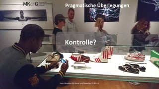 Kontrolle?
Pragmatische Überlegungen
Foto: Museum für Kunst und Gewerbe CC-BY 4.0
 
