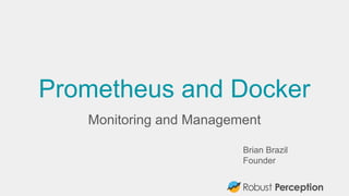 Prometheus and Docker
Monitoring and Management
Brian Brazil
Founder
 