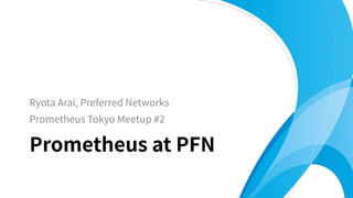 Ryota Arai, Preferred Networks
Prometheus Tokyo Meetup #2
Prometheus at PFN
 