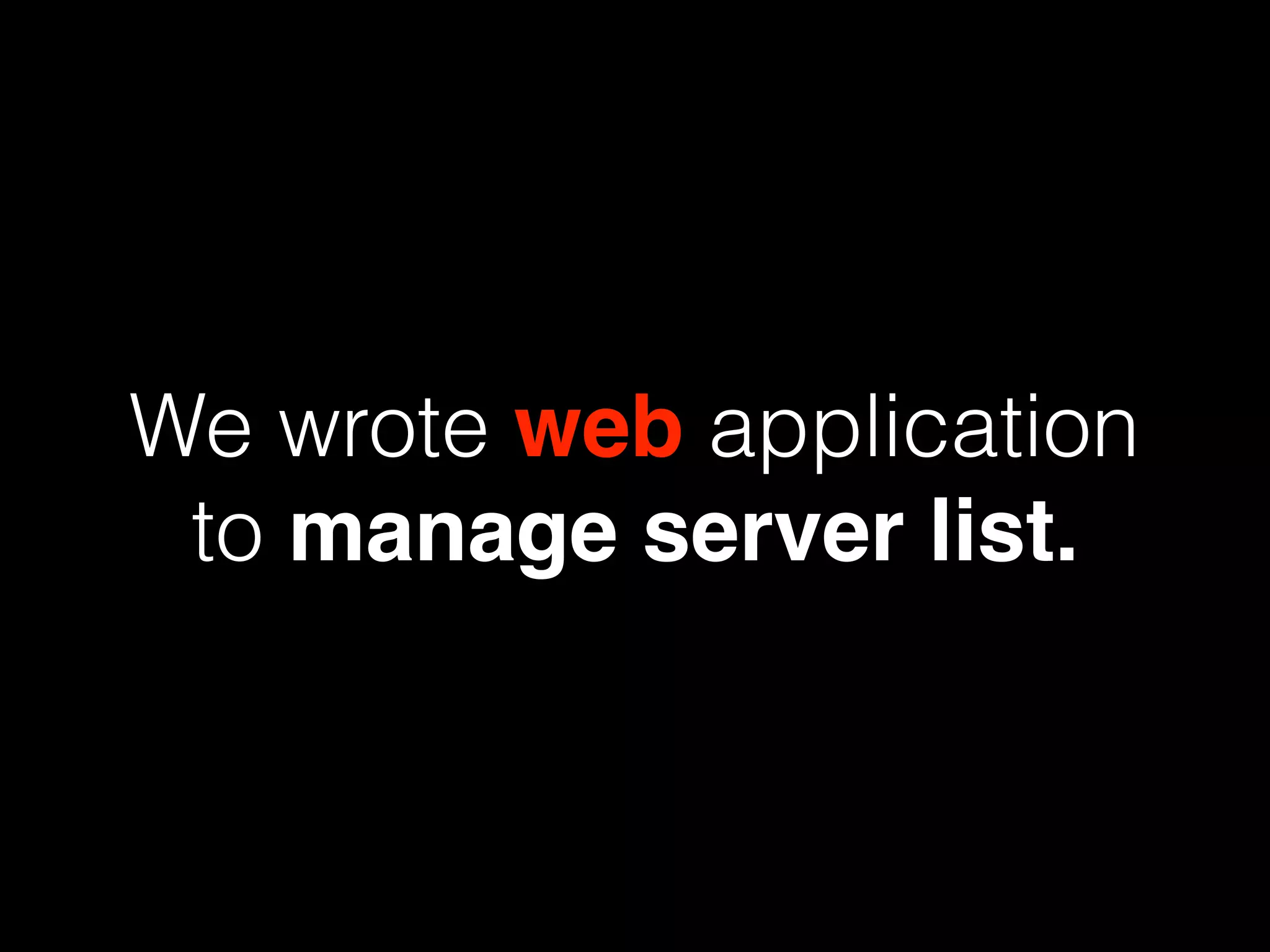 We are managing the
server list in our
deployment tool
 