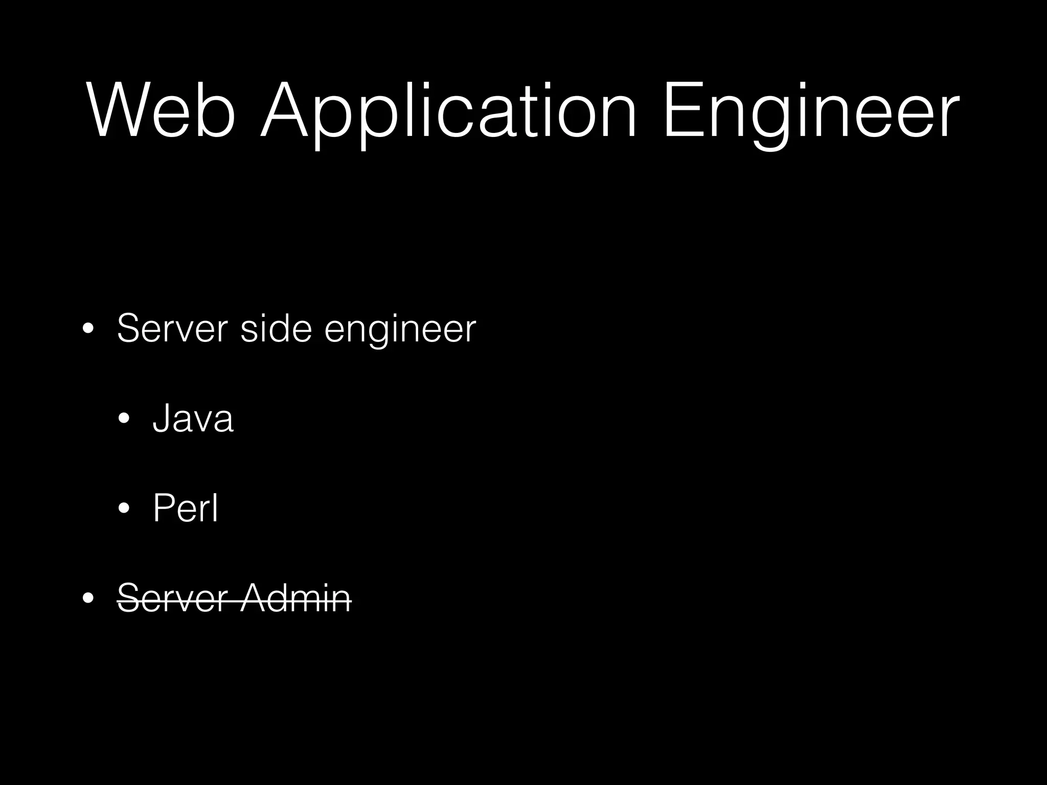 Web Application Engineer
• Server side engineer
• Java
• Perl
• Server Admin
 