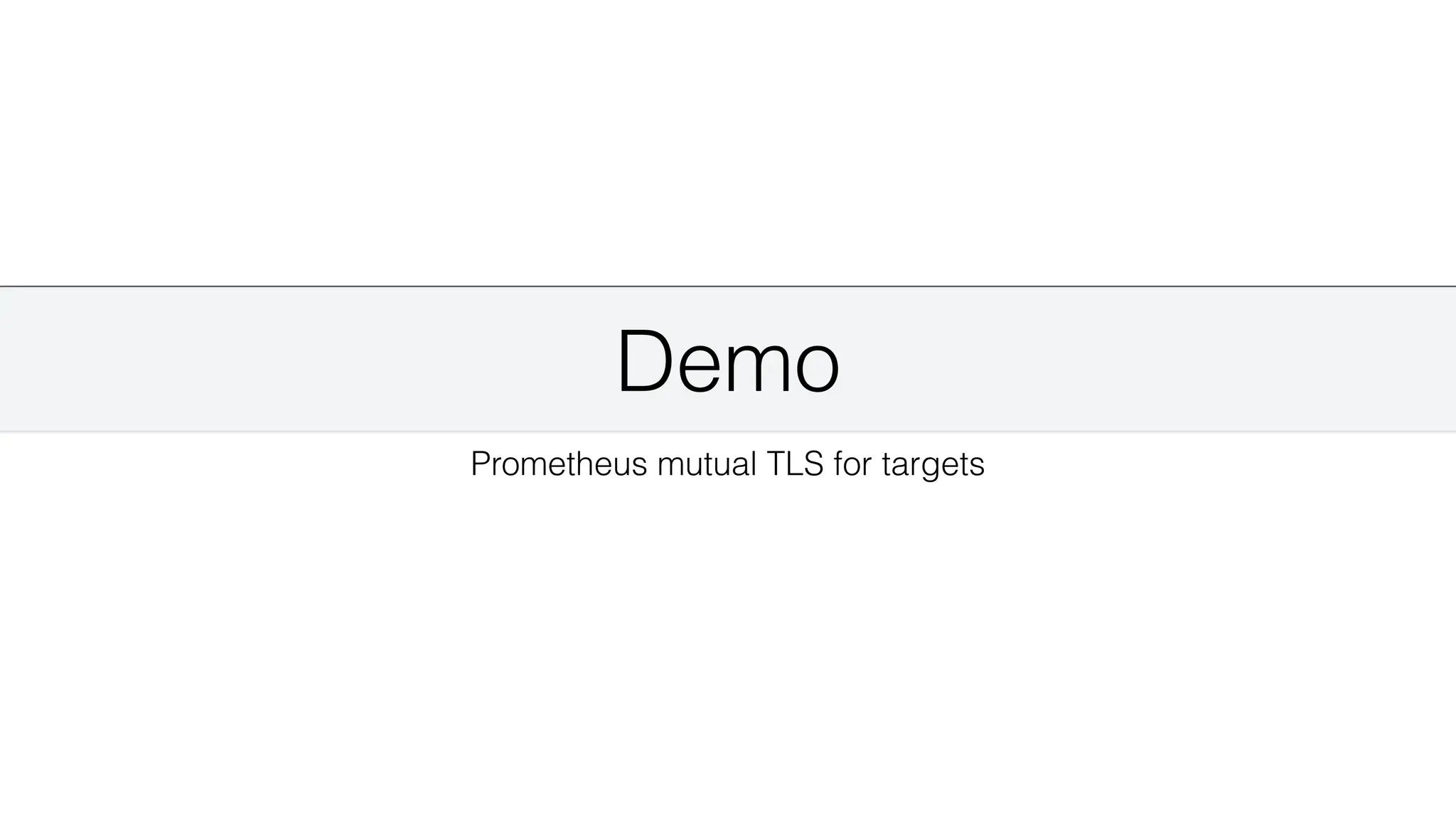 Demo
Prometheus mutual TLS for targets
 