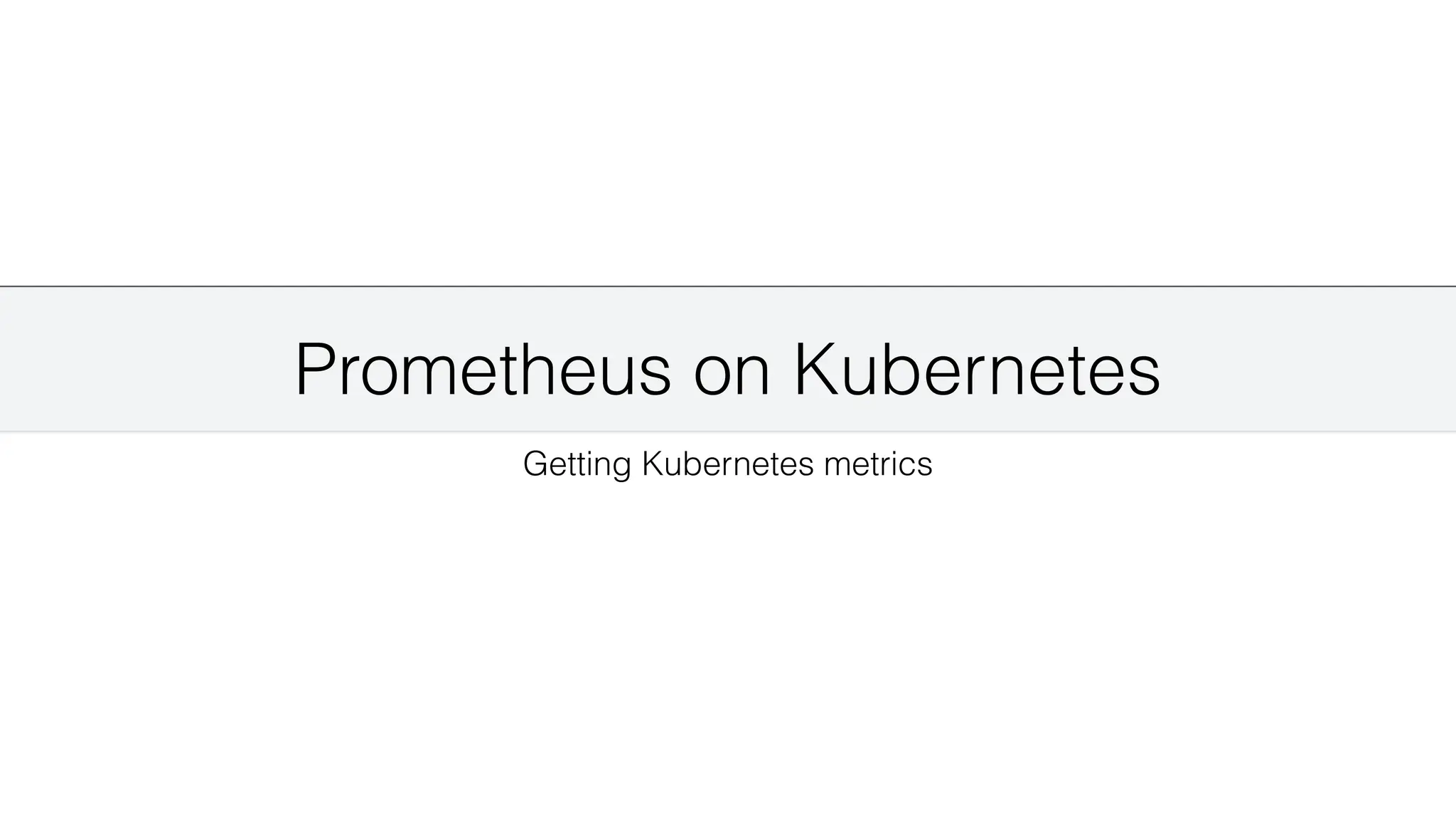 Prometheus on Kubernetes
Getting Kubernetes metrics
 