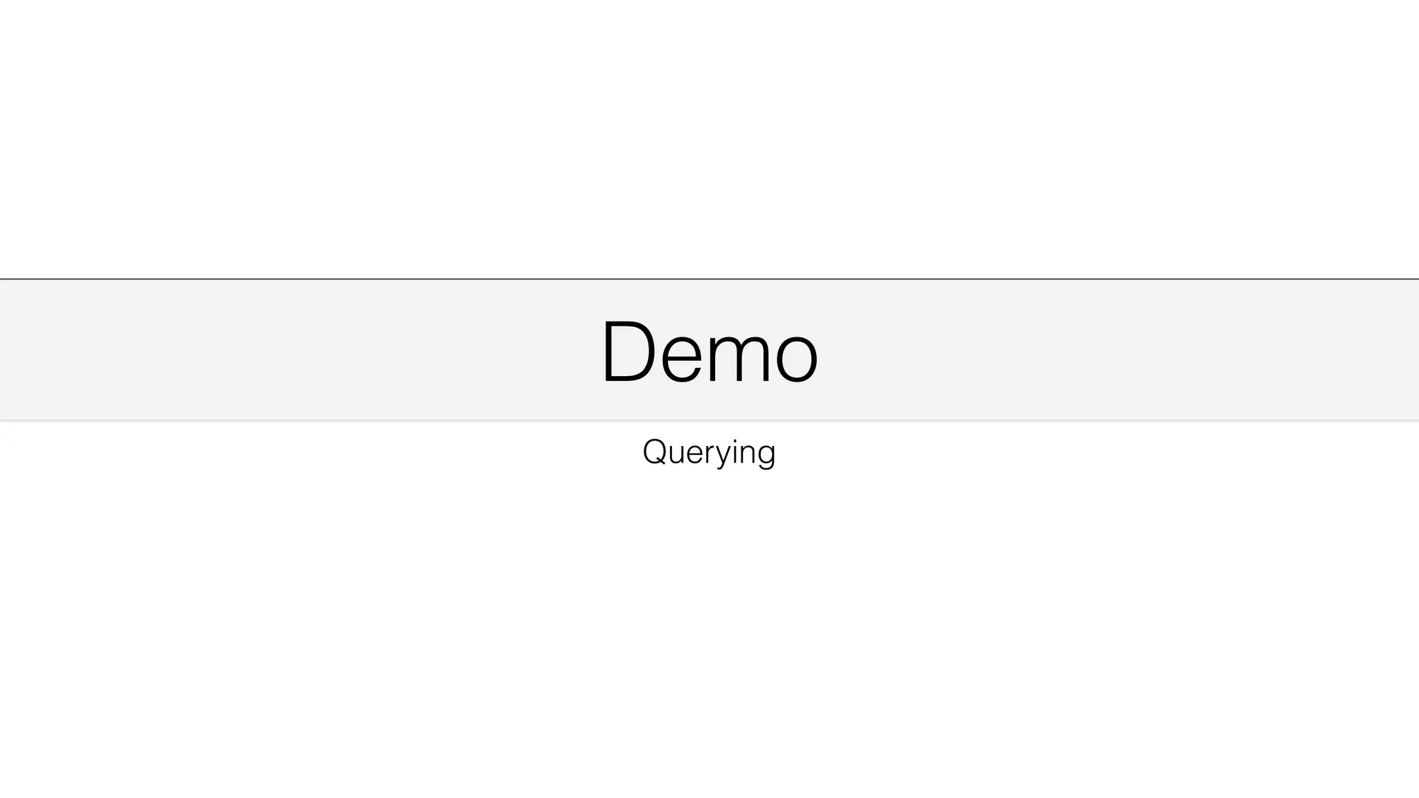 Demo
Querying
 