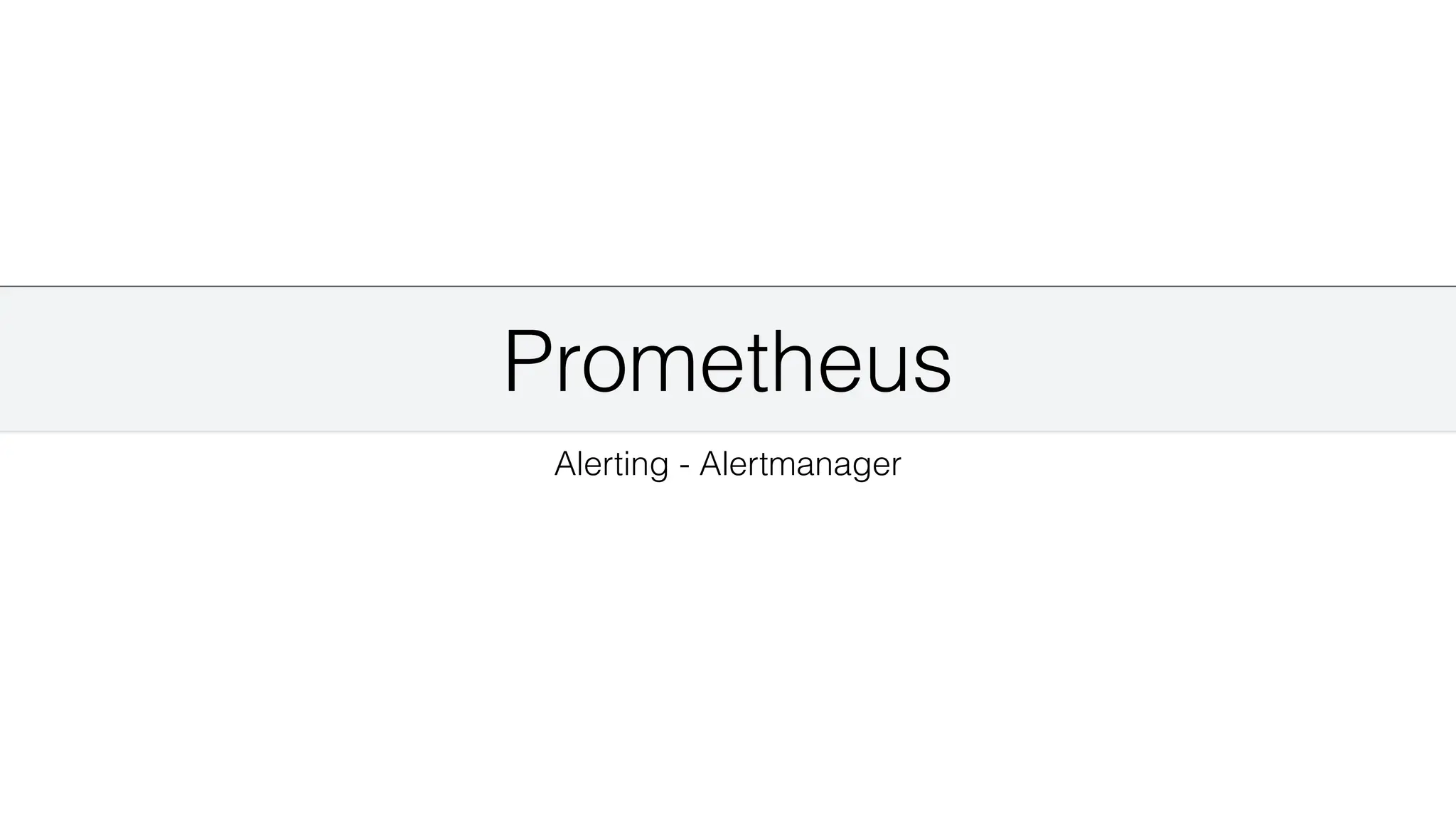 Prometheus
Alerting - Alertmanager
 