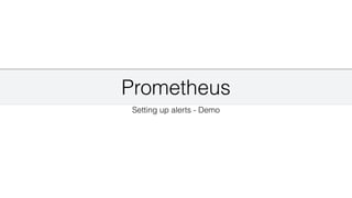 Prometheus
Setting up alerts - Demo
 
