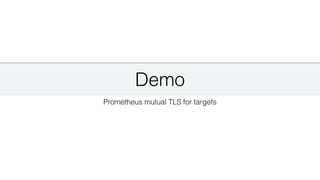 Demo
Prometheus mutual TLS for targets
 
