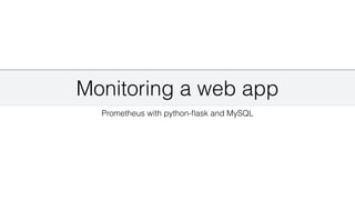 Monitoring a web app
Prometheus with python-
fl
ask and MySQL
 