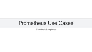 Prometheus Use Cases
Cloudwatch exporter
 