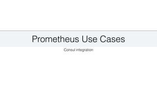 Prometheus Use Cases
Consul integration
 