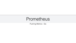 Prometheus
Pushing Metrics - Go
 