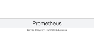 Prometheus
Service Discovery - Example Kubernetes
 