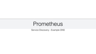 Prometheus
Service Discovery - Example DNS
 