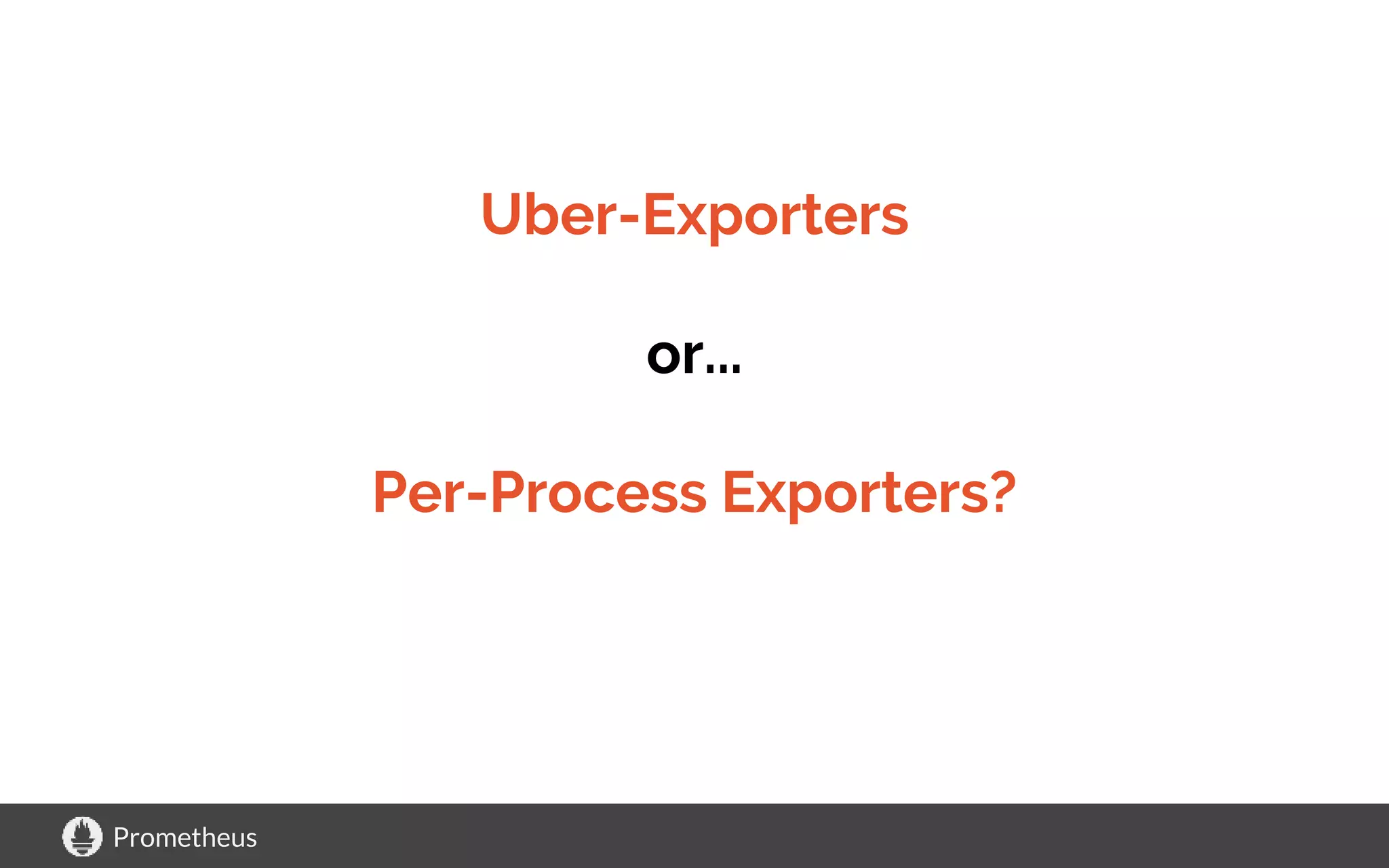 Prometheus
Uber-Exporters
or...
Per-Process Exporters?
 