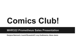 Comics Club!
MHR322 Prometheus Sales Presentation
Kanjana Namvech, Laurel Bruesehoff, Lucy Hodkiewicz, Alexa Jeans
 