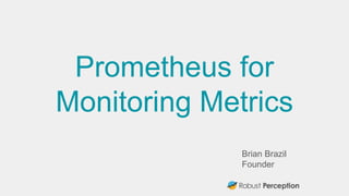 Brian Brazil
Founder
Prometheus for
Monitoring Metrics
 