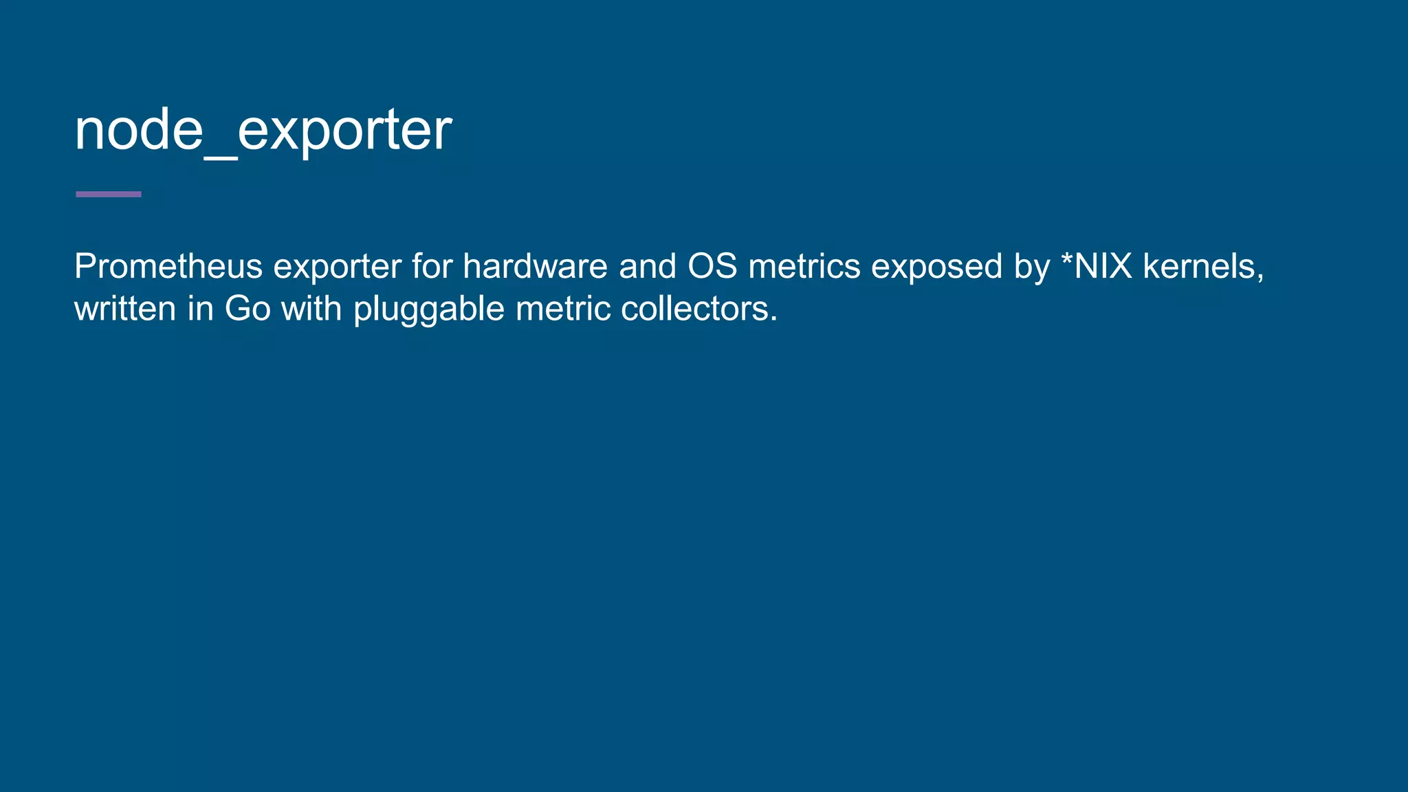 node_exporter
Prometheus exporter for hardware and OS metrics exposed by *NIX kernels,
written in Go with pluggable metric collectors.
 