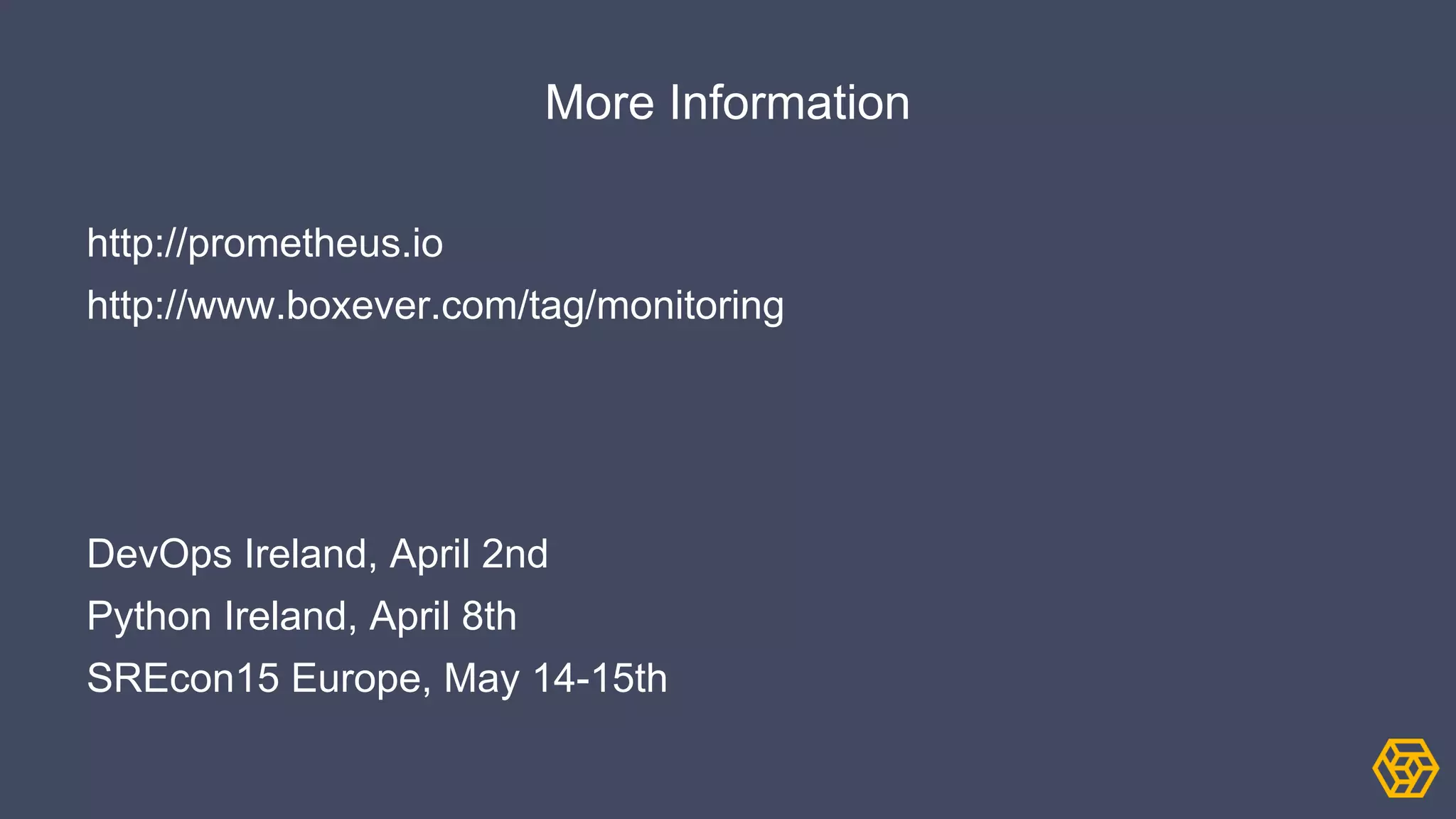 More Information
http://prometheus.io
http://www.boxever.com/tag/monitoring
DevOps Ireland, April 2nd
Python Ireland, April 8th
SREcon15 Europe, May 14-15th
 