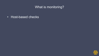 What is monitoring?
• Host-based checks
 