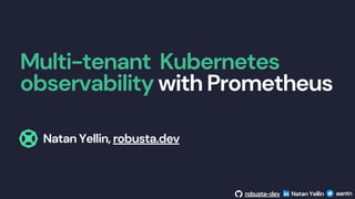 Multi-tenant Kubernetes
observability with Prometheus
robusta-dev Natan Yellin aantn
Natan Yellin, robusta.dev
 