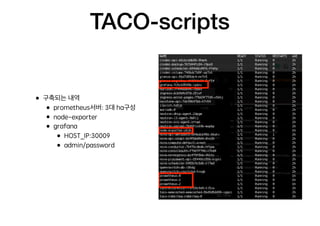 TACO-scripts
• 구축되는 내역
• prometheus서버: 3대 ha구성
• node-exporter
• grafana
• HOST_IP:30009
• admin/password
 