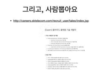 그리고, 사람뽑아요
• http://careers.sktelecom.com/recruit_user/taleo/index.jsp

 
