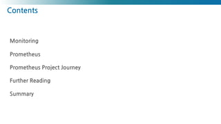 Contents
Monitoring
Prometheus
Prometheus Project Journey
Further Reading
Summary
 
